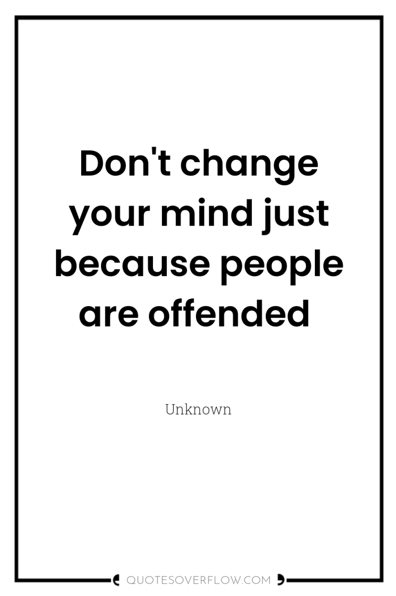 Don't change your mind just because people are offended 