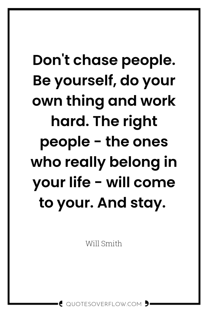 Don't chase people. Be yourself, do your own thing and...