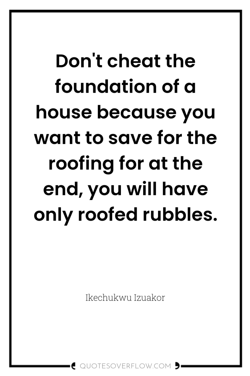 Don't cheat the foundation of a house because you want...
