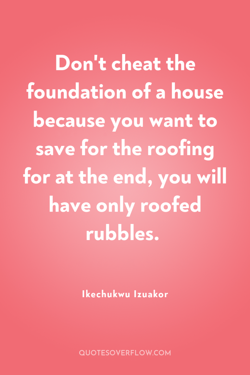 Don't cheat the foundation of a house because you want...