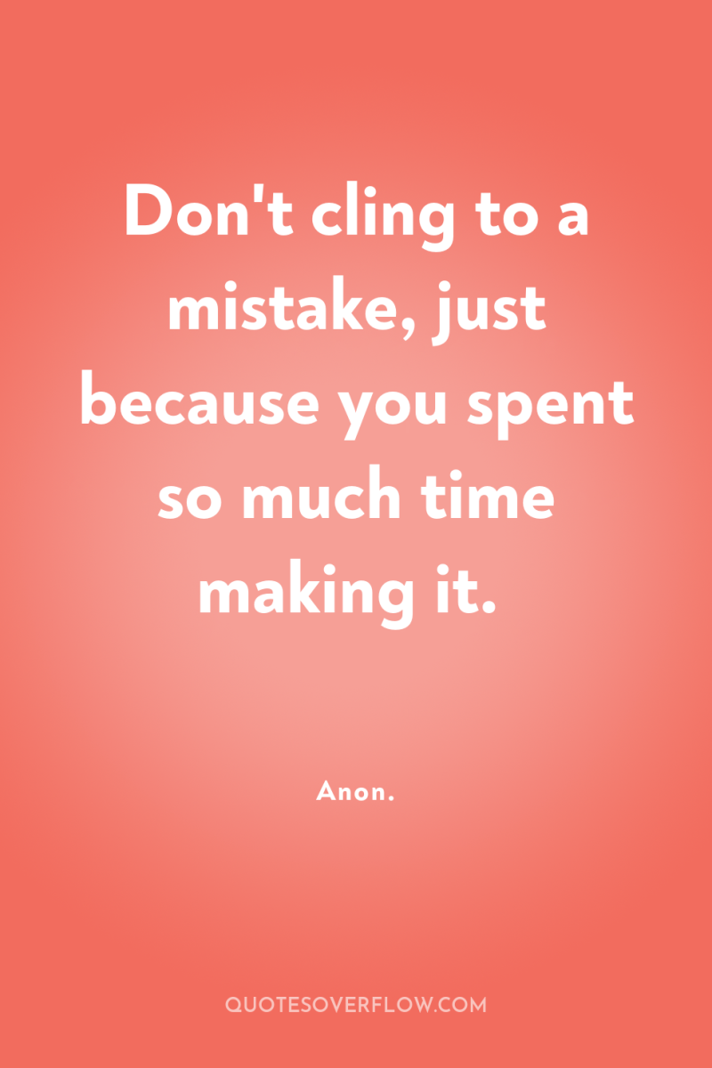 Don't cling to a mistake, just because you spent so...