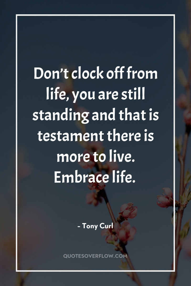 Don’t clock off from life, you are still standing and...