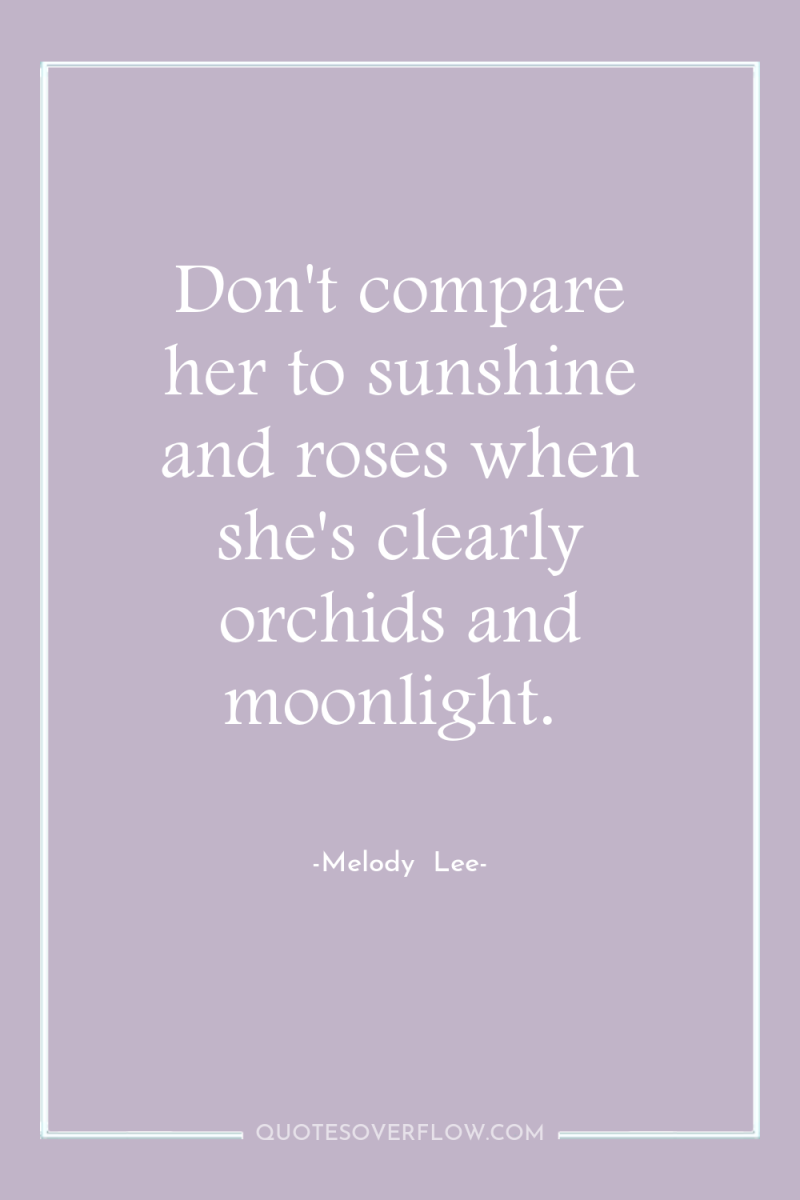 Don't compare her to sunshine and roses when she's clearly...