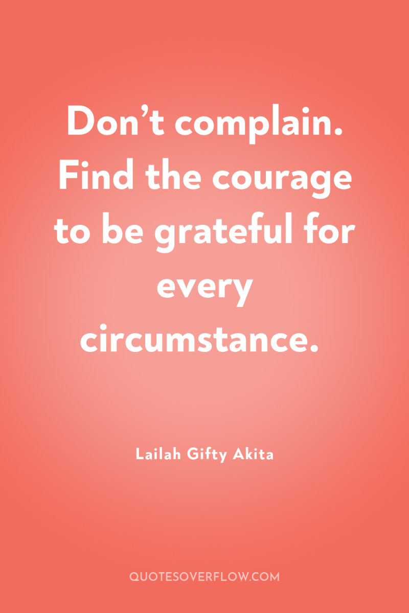 Don’t complain. Find the courage to be grateful for every...