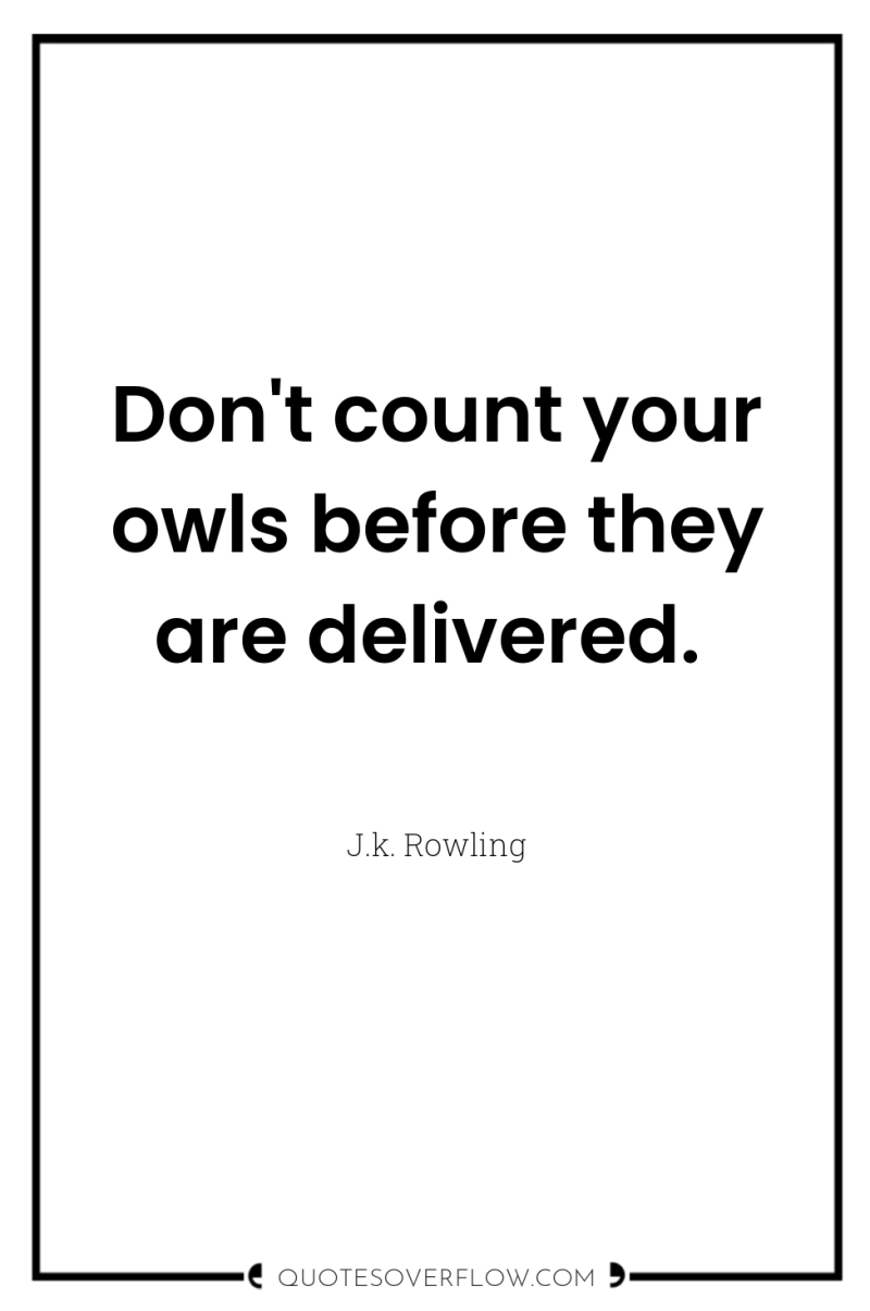 Don't count your owls before they are delivered. 