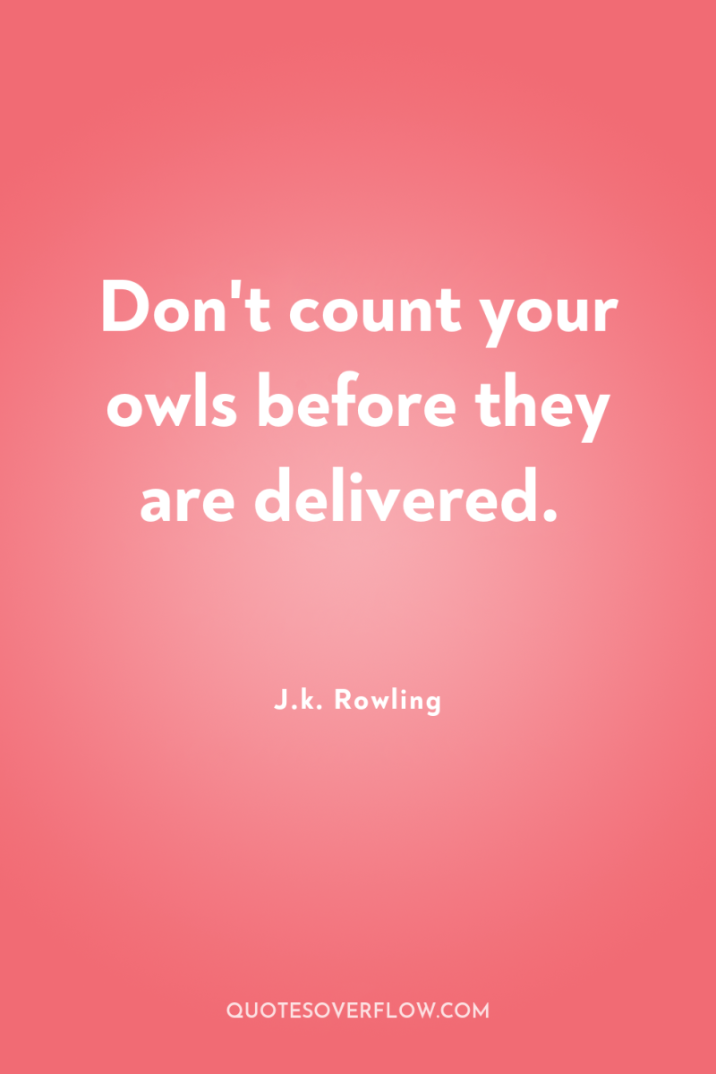 Don't count your owls before they are delivered. 