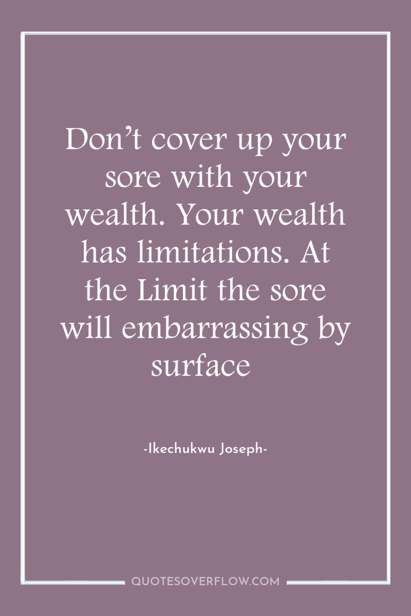 Don’t cover up your sore with your wealth. Your wealth...