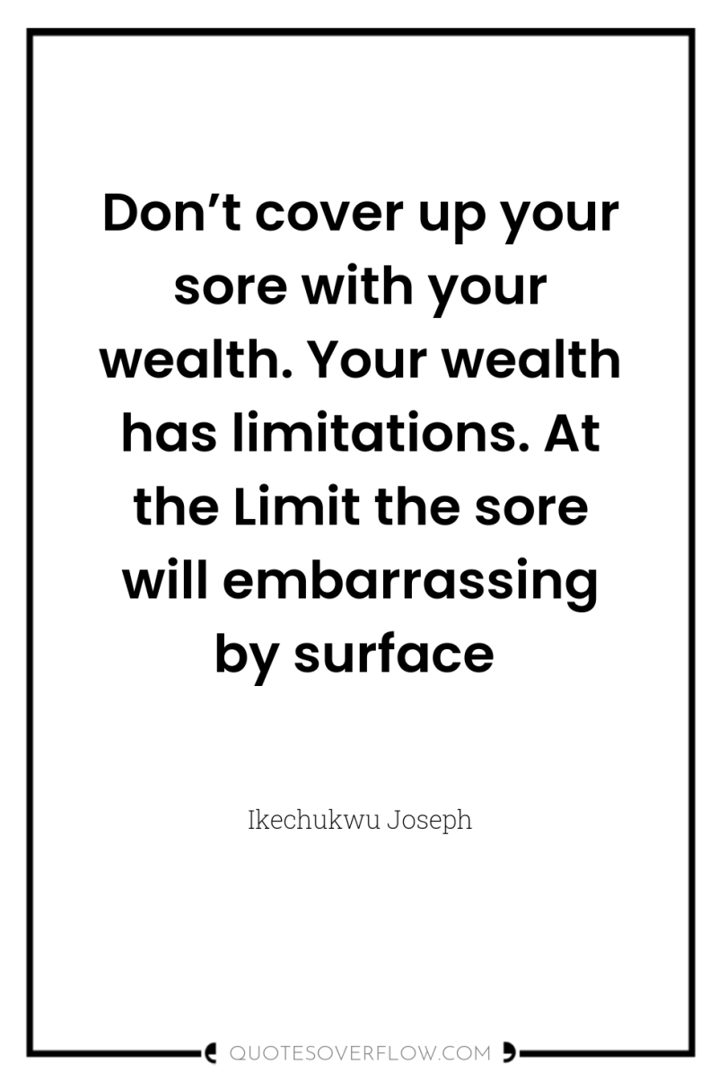 Don’t cover up your sore with your wealth. Your wealth...