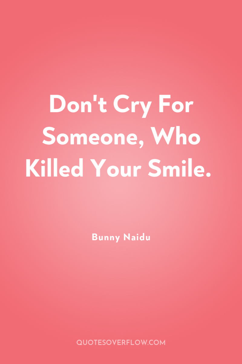 Don't Cry For Someone, Who Killed Your Smile. 