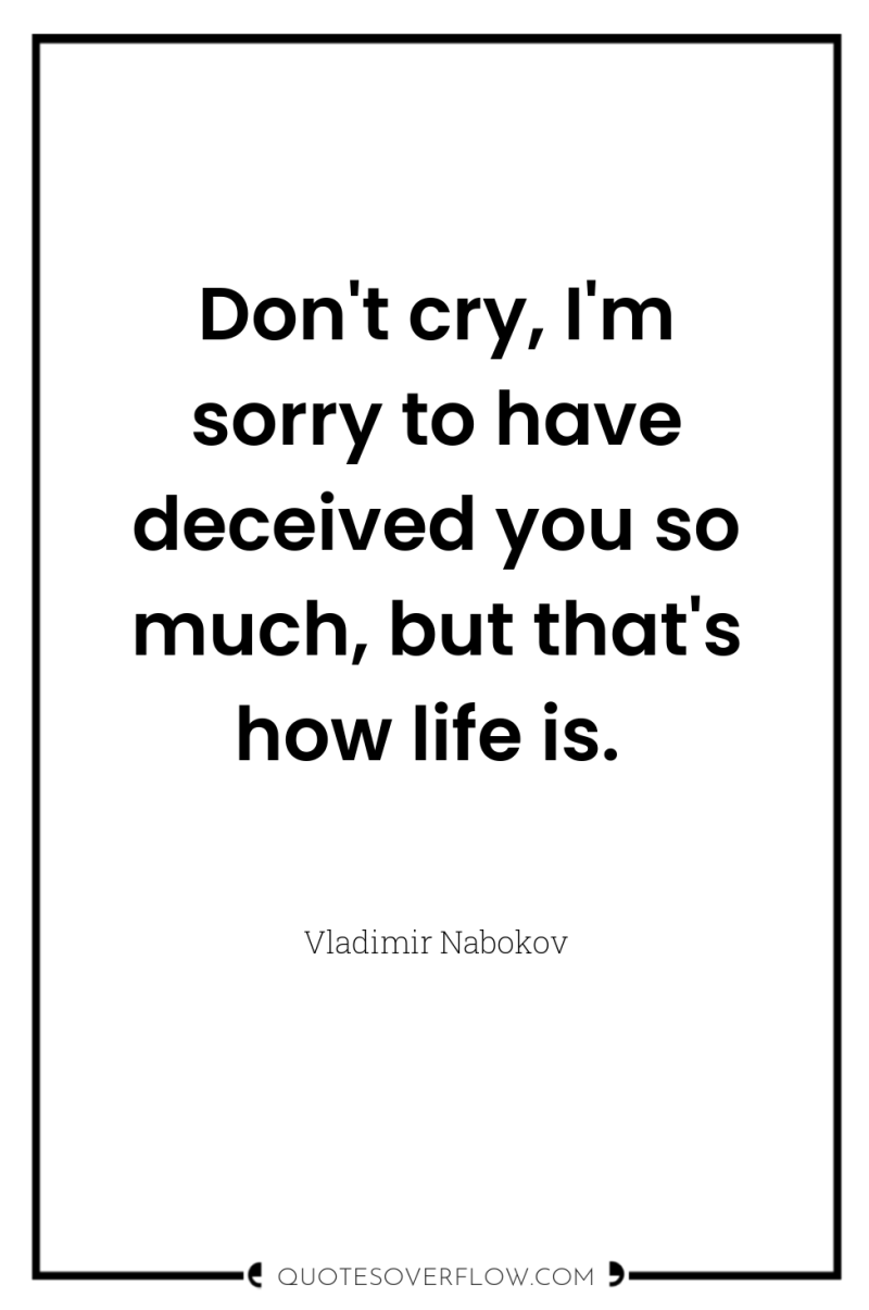 Don't cry, I'm sorry to have deceived you so much,...