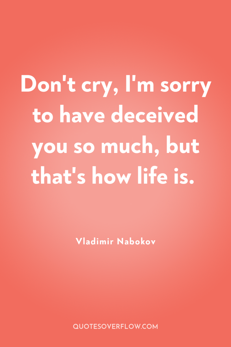 Don't cry, I'm sorry to have deceived you so much,...