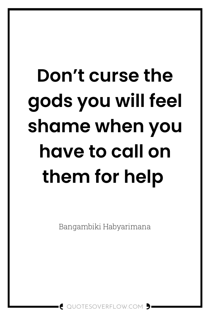 Don’t curse the gods you will feel shame when you...