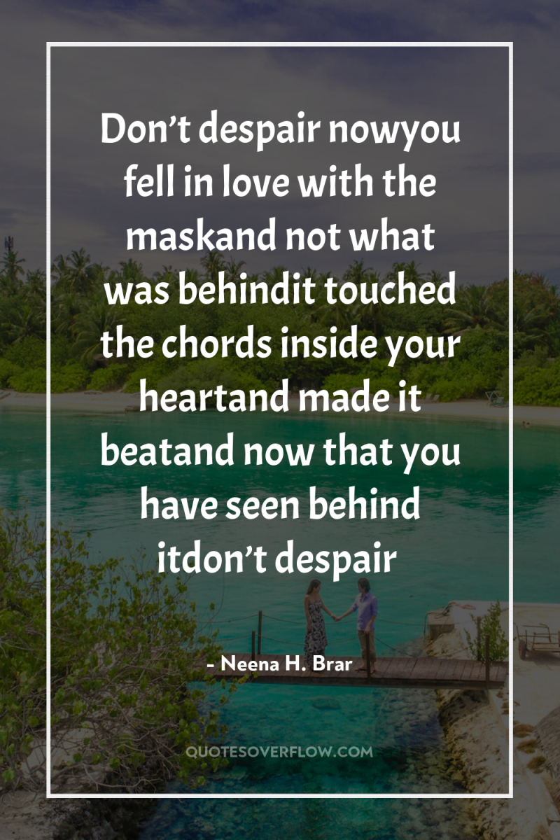 Don’t despair nowyou fell in love with the maskand not...