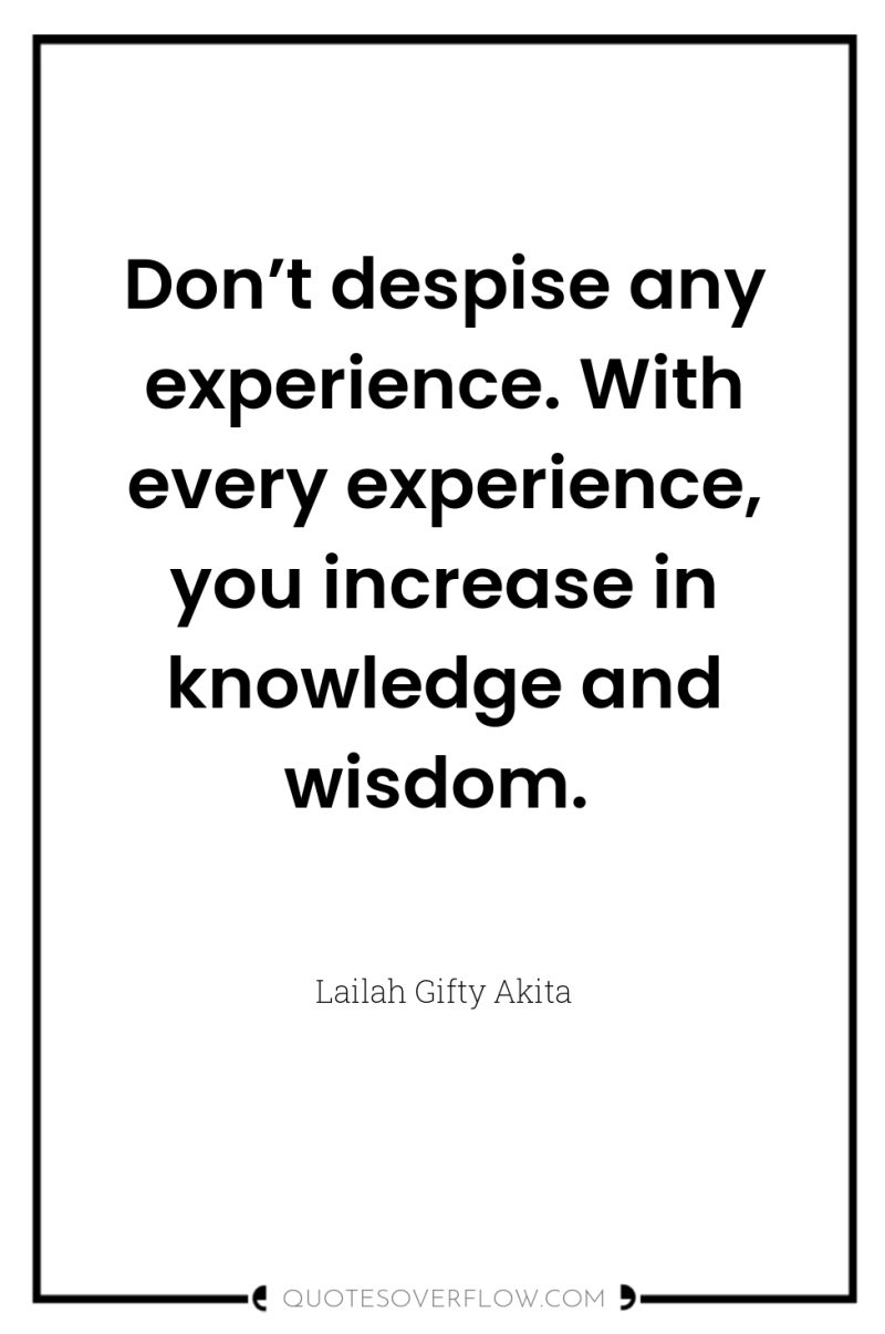 Don’t despise any experience. With every experience, you increase in...