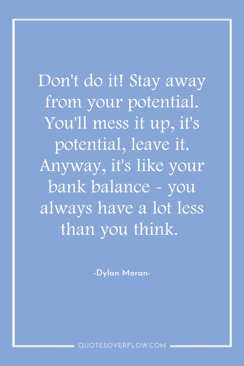 Don't do it! Stay away from your potential. You'll mess...