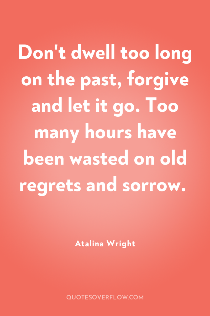 Don't dwell too long on the past, forgive and let...