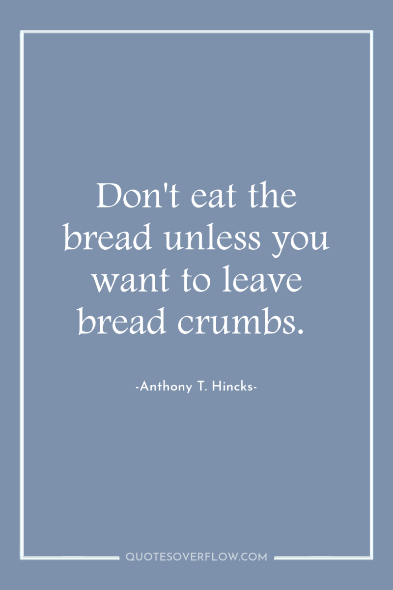 Don't eat the bread unless you want to leave bread...