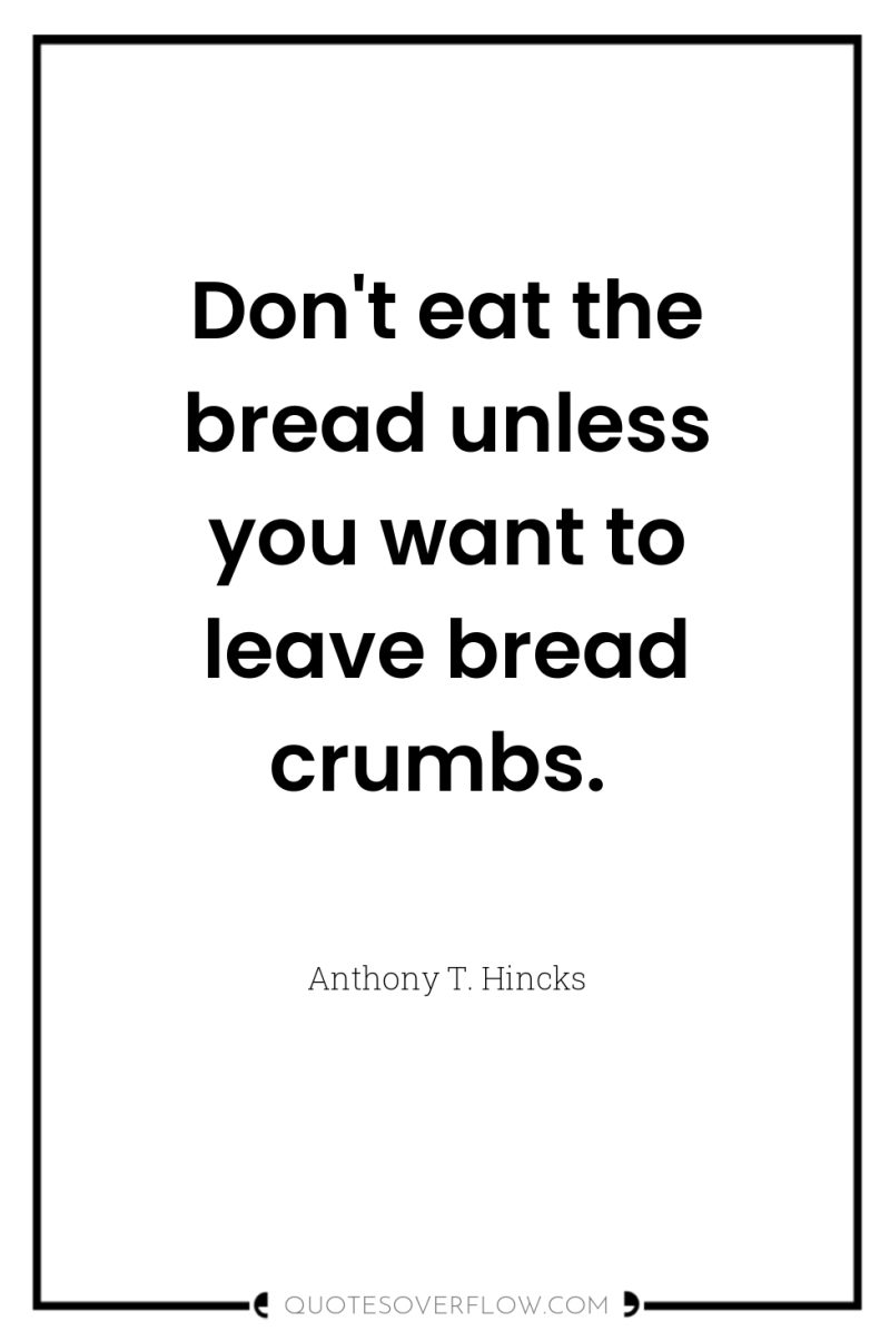 Don't eat the bread unless you want to leave bread...