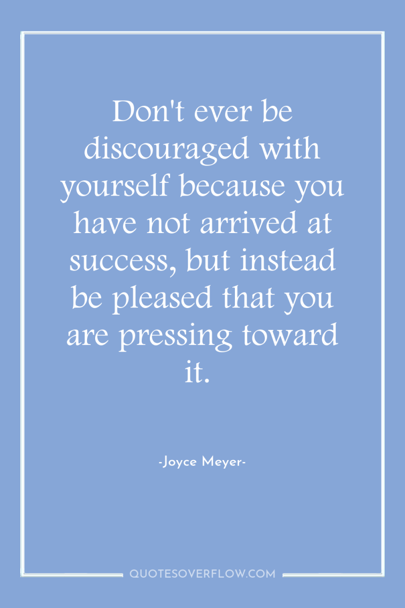 Don't ever be discouraged with yourself because you have not...