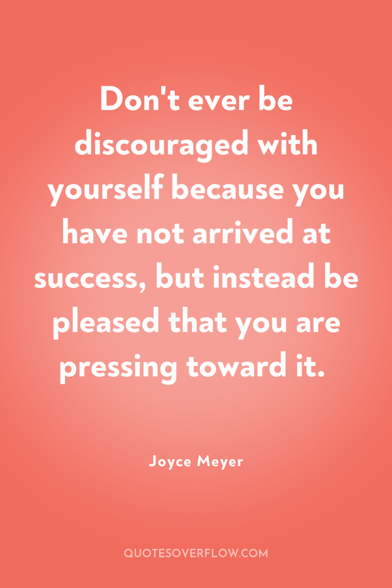 Don't ever be discouraged with yourself because you have not...