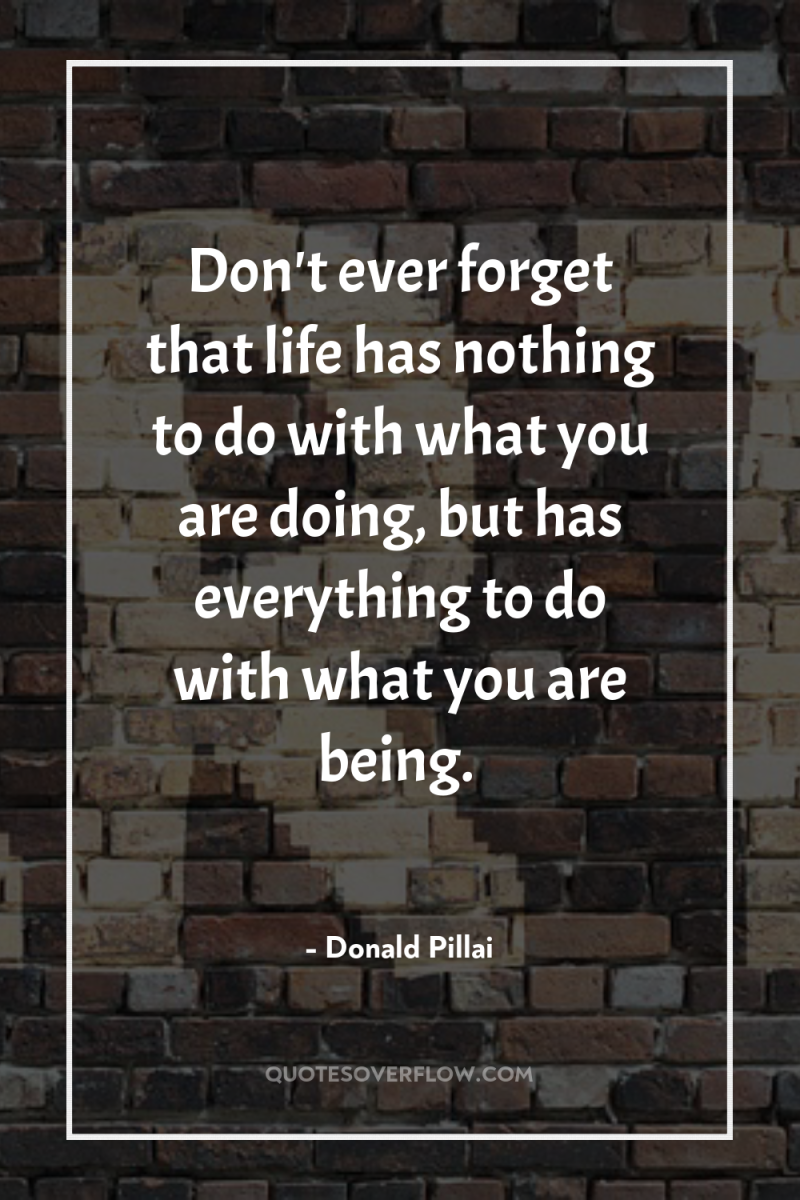Don't ever forget that life has nothing to do with...