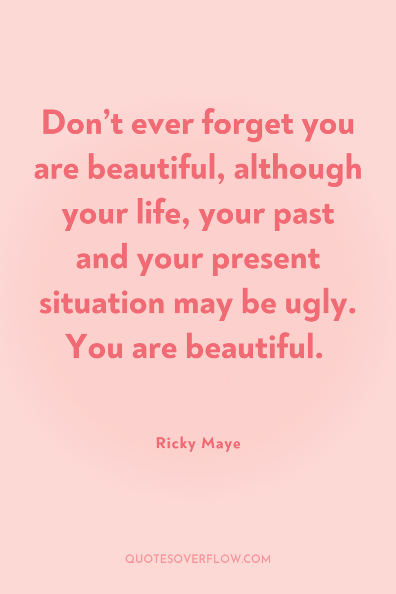 Don’t ever forget you are beautiful, although your life, your...