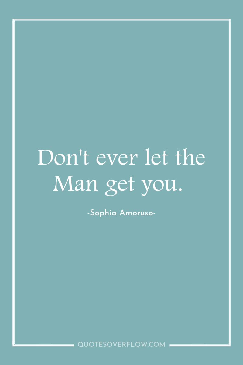 Don't ever let the Man get you. 