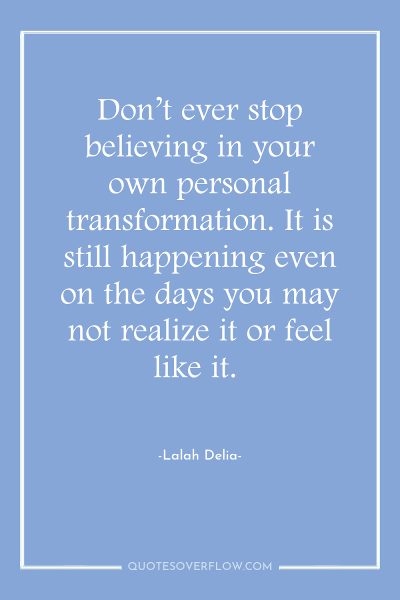 Don’t ever stop believing in your own personal transformation. It...