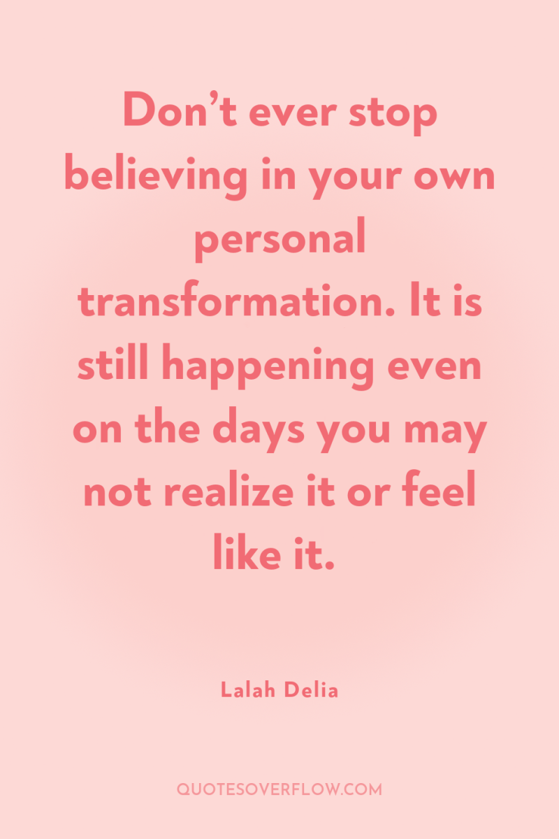 Don’t ever stop believing in your own personal transformation. It...