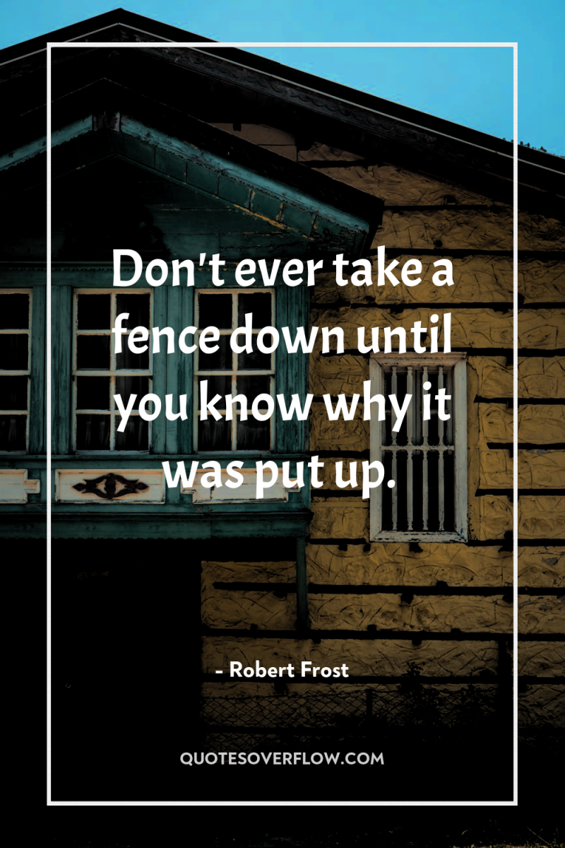 Don't ever take a fence down until you know why...