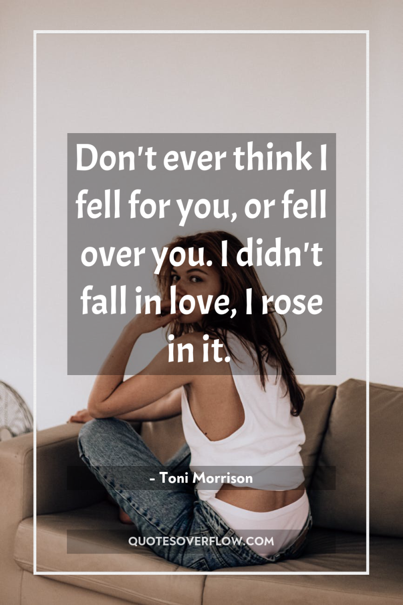 Don't ever think I fell for you, or fell over...