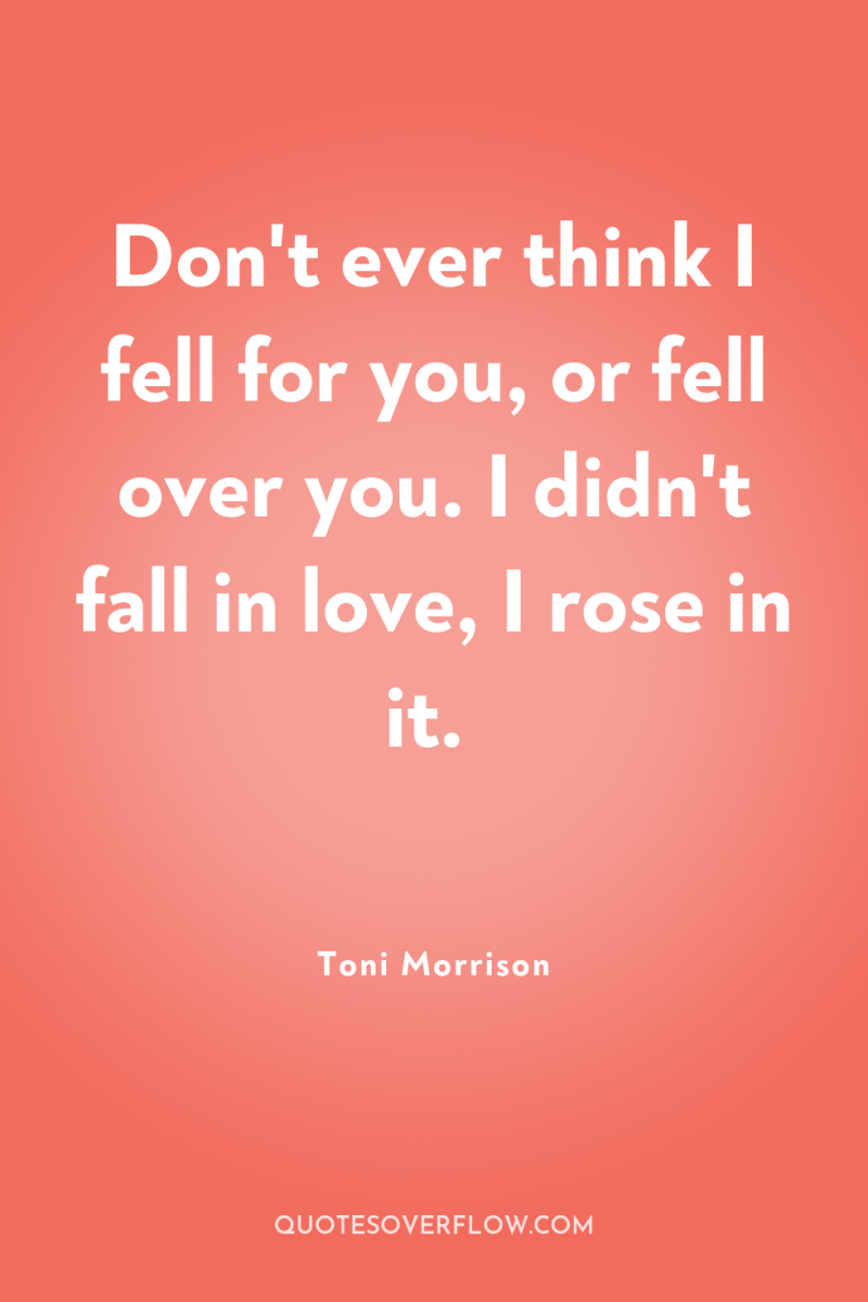 Don't ever think I fell for you, or fell over...
