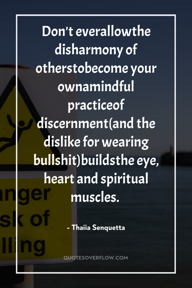 Don't everallowthe disharmony of otherstobecome your ownamindful practiceof discernment(and the...