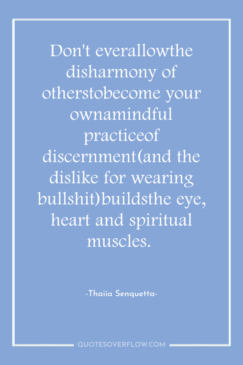 Don't everallowthe disharmony of otherstobecome your ownamindful practiceof discernment(and the...