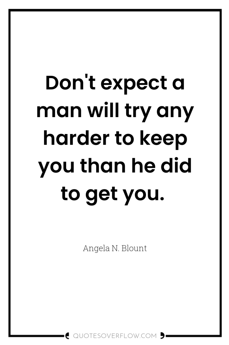 Don't expect a man will try any harder to keep...