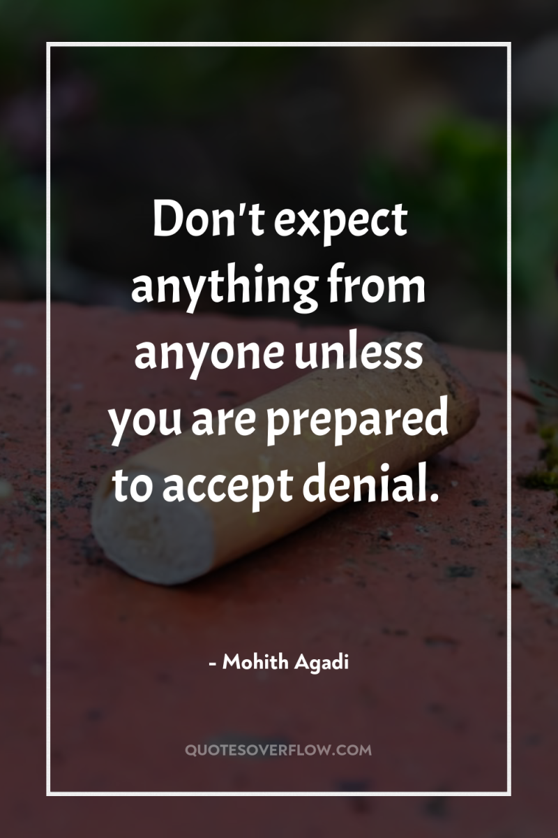 Don't expect anything from anyone unless you are prepared to...