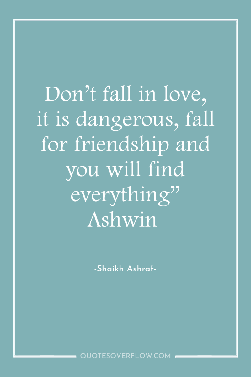 Don’t fall in love, it is dangerous, fall for friendship...