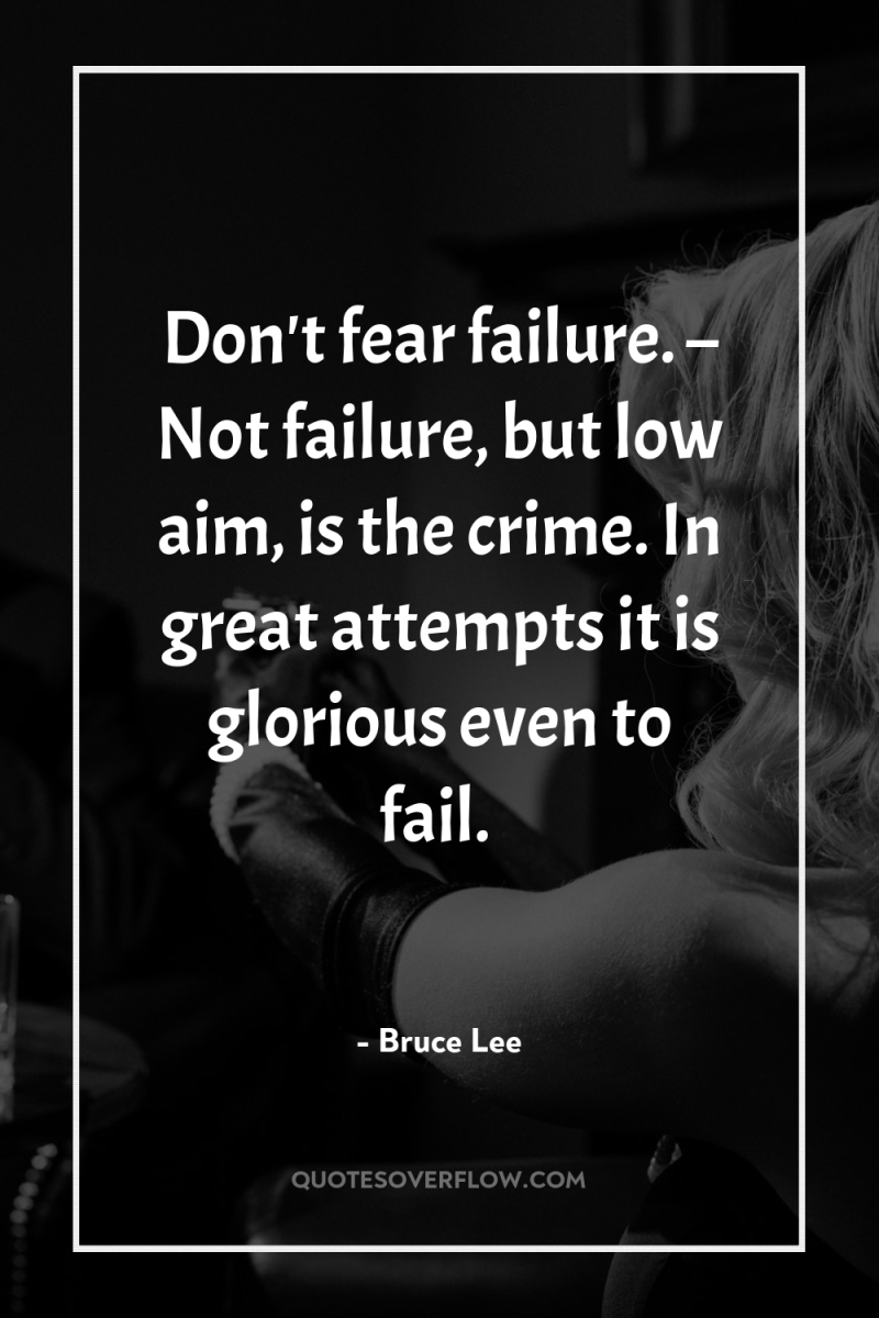 Don't fear failure. – Not failure, but low aim, is...