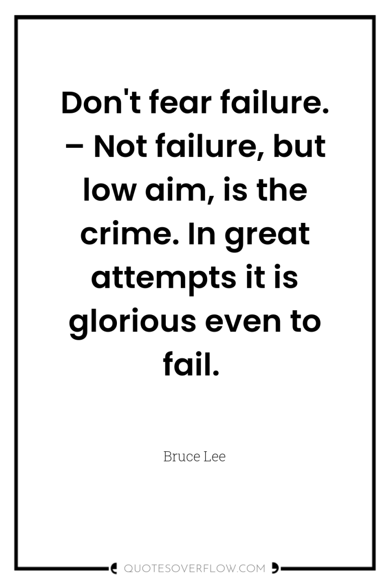 Don't fear failure. – Not failure, but low aim, is...