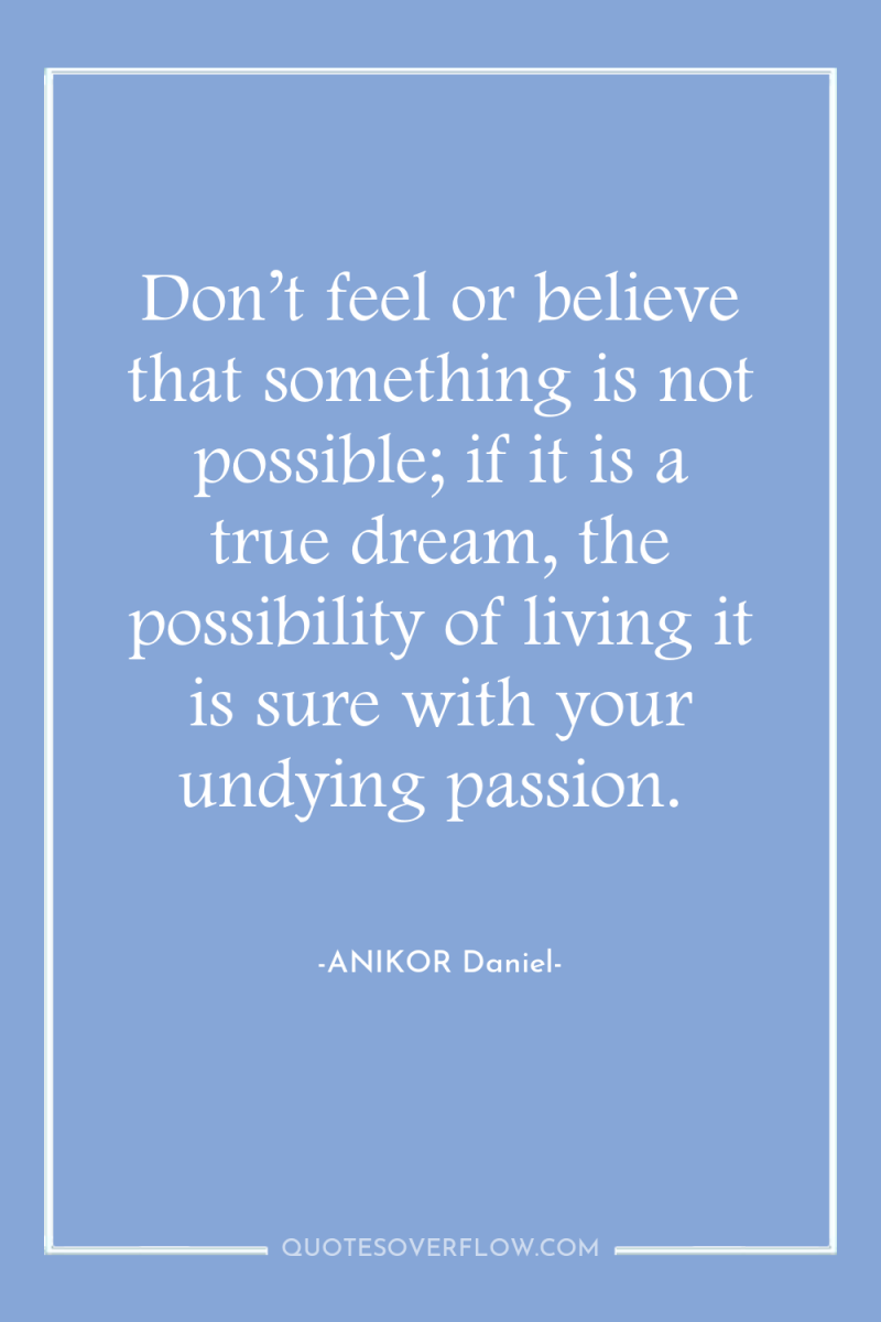 Don’t feel or believe that something is not possible; if...