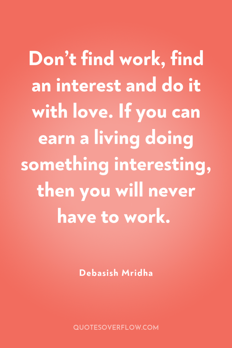 Don’t find work, find an interest and do it with...