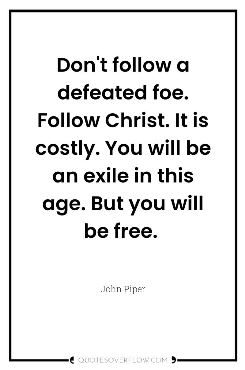 Don't follow a defeated foe. Follow Christ. It is costly....