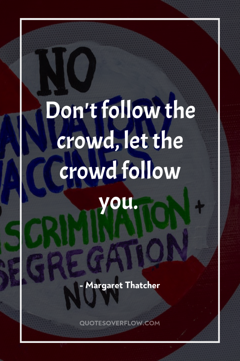 Don't follow the crowd, let the crowd follow you. 