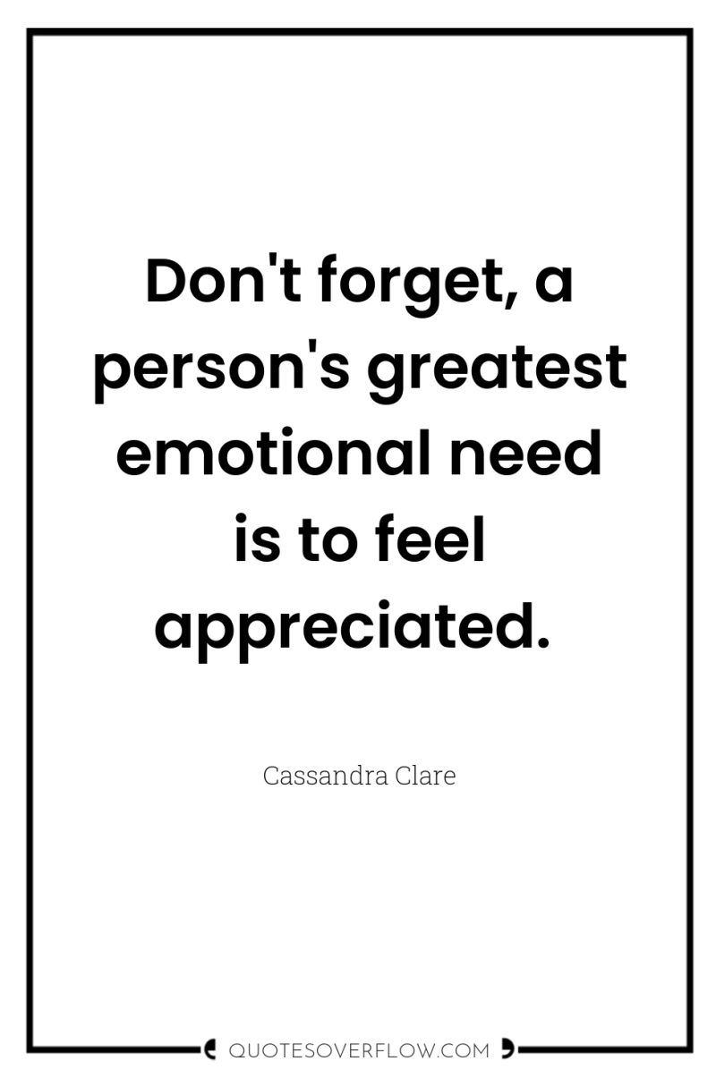 Don't forget, a person's greatest emotional need is to feel...