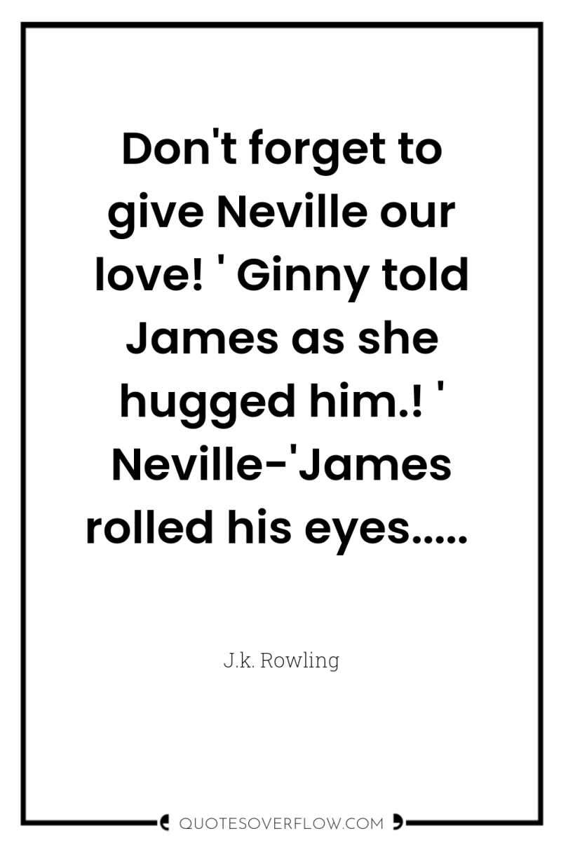 Don't forget to give Neville our love! ' Ginny told...
