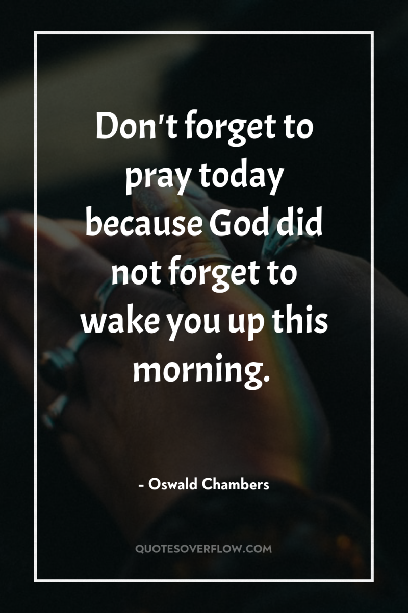 Don't forget to pray today because God did not forget...