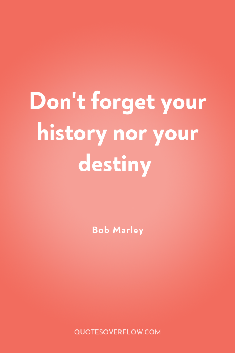 Don't forget your history nor your destiny 