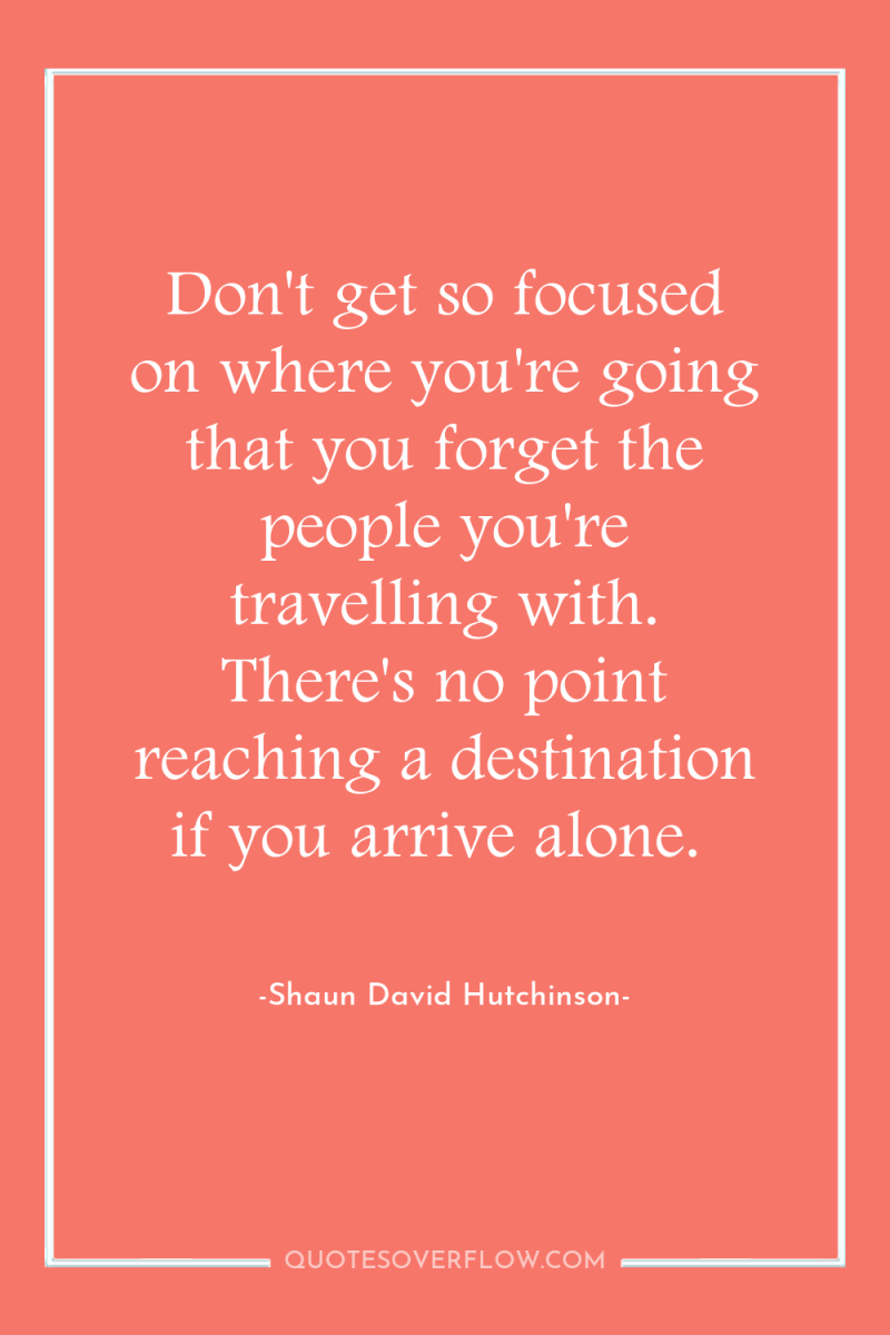 Don't get so focused on where you're going that you...
