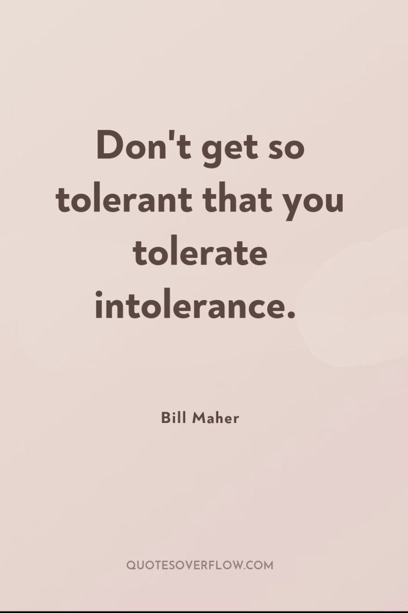 Don't get so tolerant that you tolerate intolerance. 