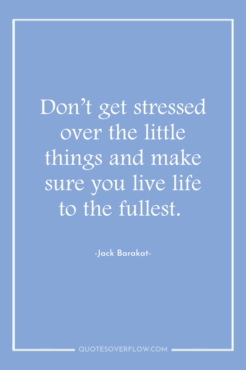 Don’t get stressed over the little things and make sure...